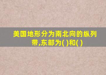 美国地形分为南北向的纵列带,东部为( )和( )